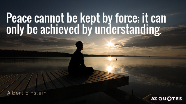 Albert Einstein quote: Peace cannot be kept by force; it can only be achieved by understanding.
