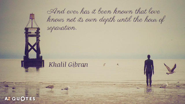 Khalil Gibran quote: And ever has it been known that love knows not its own depth...