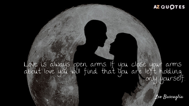 Leo Buscaglia quote: Love is always open arms. If you close your arms about love you...