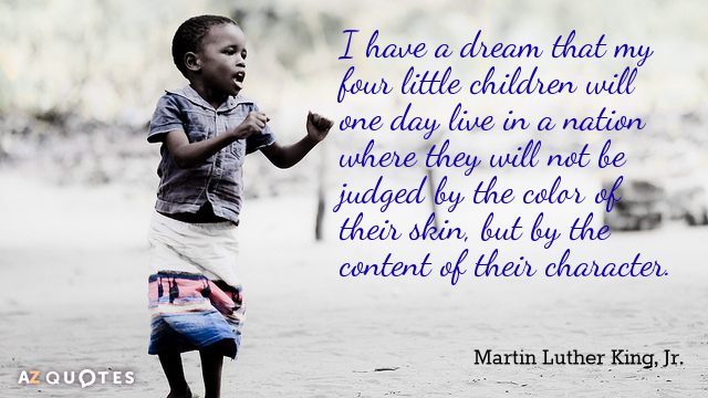 Martin Luther King, Jr. quote: I have a dream that my four little children will one...