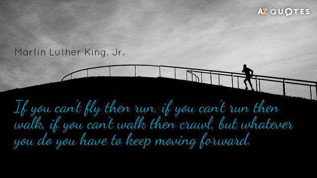 Martin Luther King, Jr. quote: If you can't fly then run, if you can't run then...