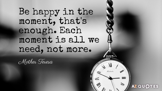 Mother Teresa quote: Be happy in the moment, that's enough. Each moment is all we need...