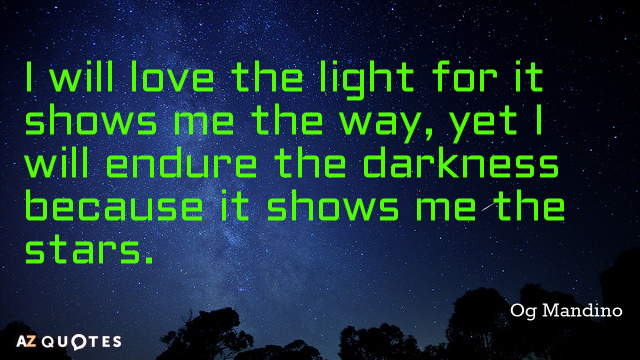 Og Mandino quote: I will love the light for it shows me the way, yet I...