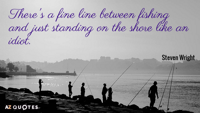 Steven Wright quote: There's a fine line between fishing and just standing on the shore like...
