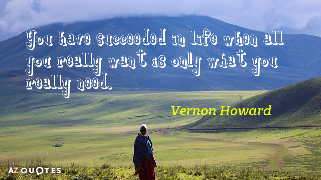 Vernon Howard quote: You have succeeded in life when all you really want is only what...