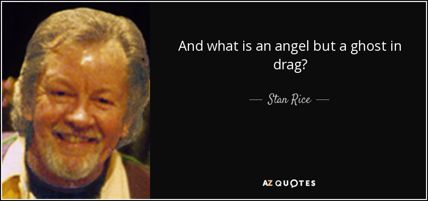 And what is an angel but a ghost in drag? - <b>Stan Rice</b> - quote-and-what-is-an-angel-but-a-ghost-in-drag-stan-rice-41-92-74