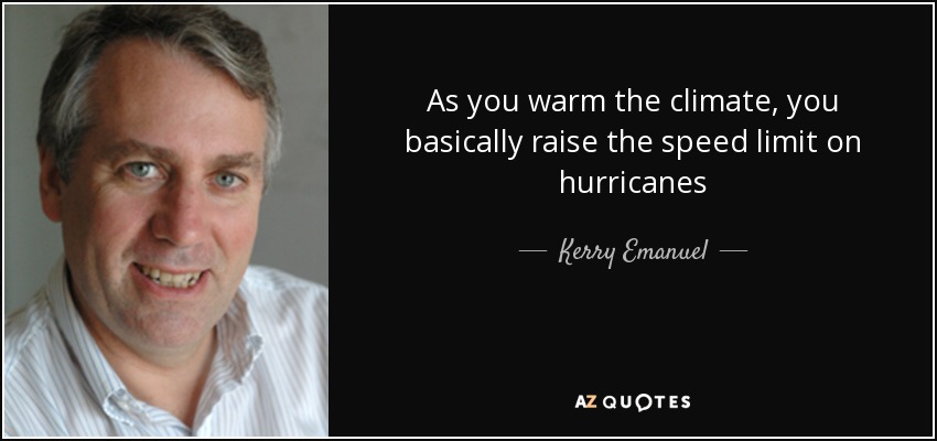 As you warm the climate, you basically raise the speed limit on hurricanes - quote-as-you-warm-the-climate-you-basically-raise-the-speed-limit-on-hurricanes-kerry-emanuel-60-57-87