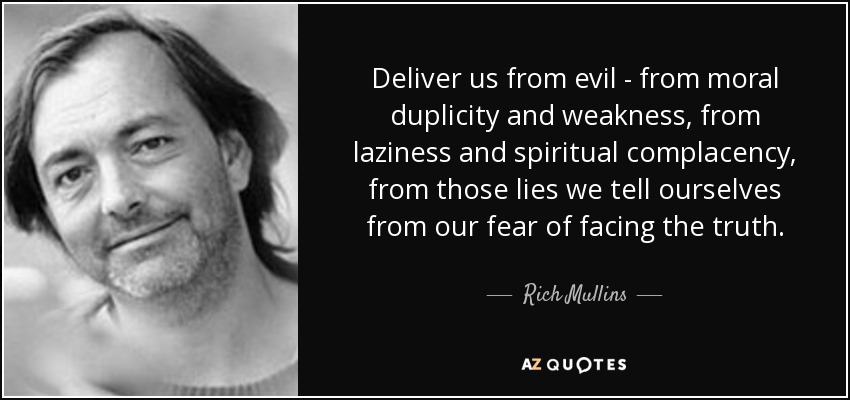 Deliver us from evil - from moral duplicity and weakness, from laziness and spiritual complacency - quote-deliver-us-from-evil-from-moral-duplicity-and-weakness-from-laziness-and-spiritual-complacency-rich-mullins-73-40-41