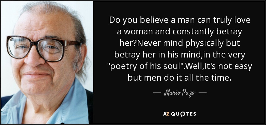 Do you believe a man can <b>truly love</b> a woman and constantly betray her?Never - quote-do-you-believe-a-man-can-truly-love-a-woman-and-constantly-betray-her-never-mind-physically-mario-puzo-42-74-99