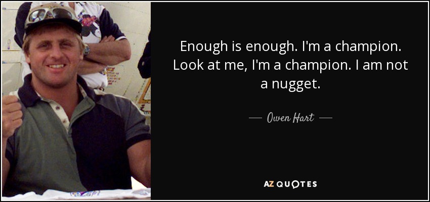quote-enough-is-enough-i-m-a-champion-look-at-me-i-m-a-champion-i-am-not-a-nugget-owen-hart-146-10-37.jpg