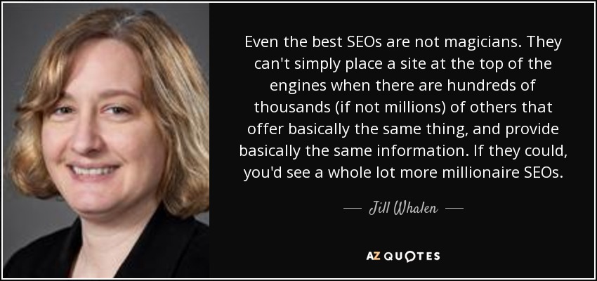 Even the best SEOs are not magicians. They can&#39;t simply place a site at the top of the engines when there are hundreds of thousands (if not millions) of ... - quote-even-the-best-seos-are-not-magicians-they-can-t-simply-place-a-site-at-the-top-of-the-jill-whalen-102-51-43