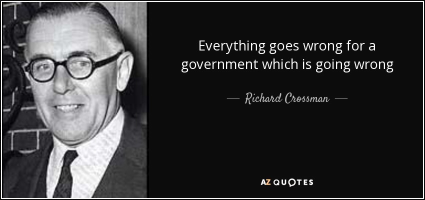 Everything goes wrong for a government which is <b>going wrong</b> - Richard <b>...</b> - quote-everything-goes-wrong-for-a-government-which-is-going-wrong-richard-crossman-102-5-0591