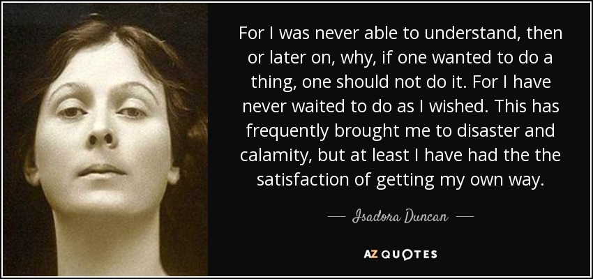 For I was <b>never able</b> to understand, then or later on, why, if - quote-for-i-was-never-able-to-understand-then-or-later-on-why-if-one-wanted-to-do-a-thing-isadora-duncan-45-0-043