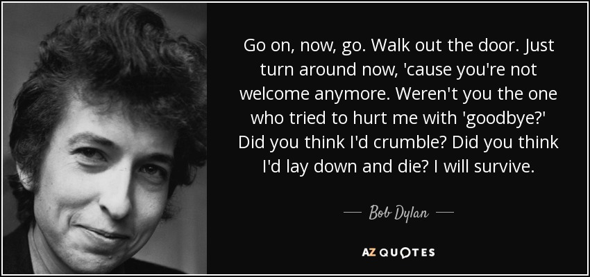 Walk out the door. Just turn around now - quote-go-on-now-go-walk-out-the-door-just-turn-around-now-cause-you-re-not-welcome-anymore-bob-dylan-121-43-99