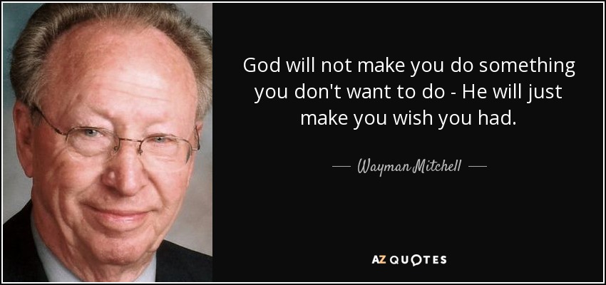 God will not make you do something you don&#39;t want to do - He will just make you wish you had. Wayman Mitchell - quote-god-will-not-make-you-do-something-you-don-t-want-to-do-he-will-just-make-you-wish-you-wayman-mitchell-59-8-0853