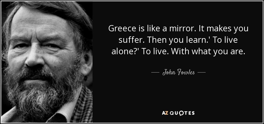 Greece is like a mirror. It makes you suffer. Then you learn.&#39; - quote-greece-is-like-a-mirror-it-makes-you-suffer-then-you-learn-to-live-alone-to-live-with-john-fowles-35-28-67