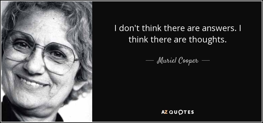 I don&#39;t think there are answers. I think there are thoughts. - quote-i-don-t-think-there-are-answers-i-think-there-are-thoughts-muriel-cooper-75-55-07