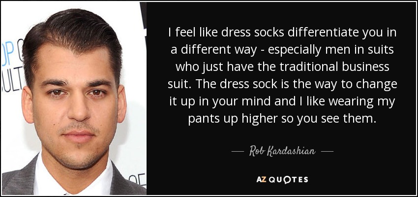 I feel like dress socks differentiate you in a different way - especially men in suits - quote-i-feel-like-dress-socks-differentiate-you-in-a-different-way-especially-men-in-suits-rob-kardashian-99-96-88