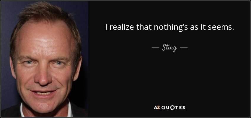 I realize that nothing&#39;s as it seems. - Sting - quote-i-realize-that-nothing-s-as-it-seems-sting-28-44-41