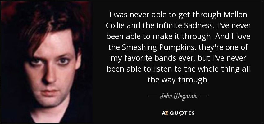 I was <b>never able</b> to get through Mellon Collie and the Infinite Sadness. I&#39; - quote-i-was-never-able-to-get-through-mellon-collie-and-the-infinite-sadness-i-ve-never-been-john-wozniak-131-35-59