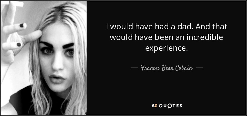 And <b>that would have</b> been an incredible experience. - quote-i-would-have-had-a-dad-and-that-would-have-been-an-incredible-experience-frances-bean-cobain-121-46-72