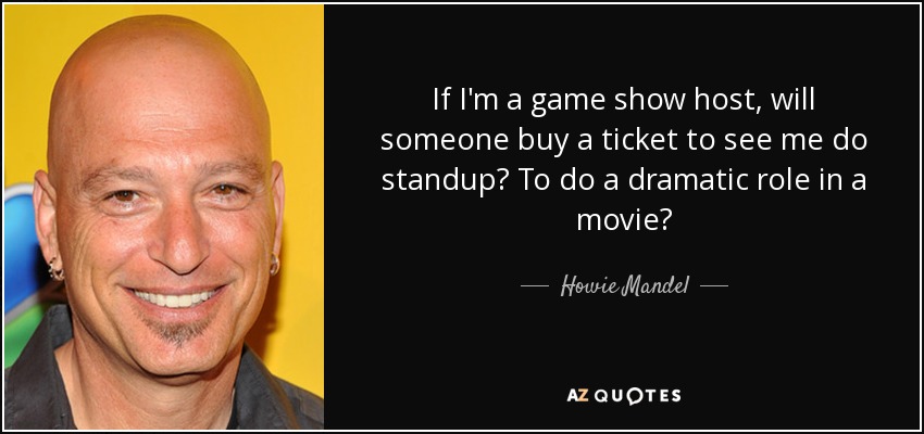 If I&#39;m a game show host, <b>will someone</b> buy a ticket to see - quote-if-i-m-a-game-show-host-will-someone-buy-a-ticket-to-see-me-do-standup-to-do-a-dramatic-howie-mandel-83-93-63