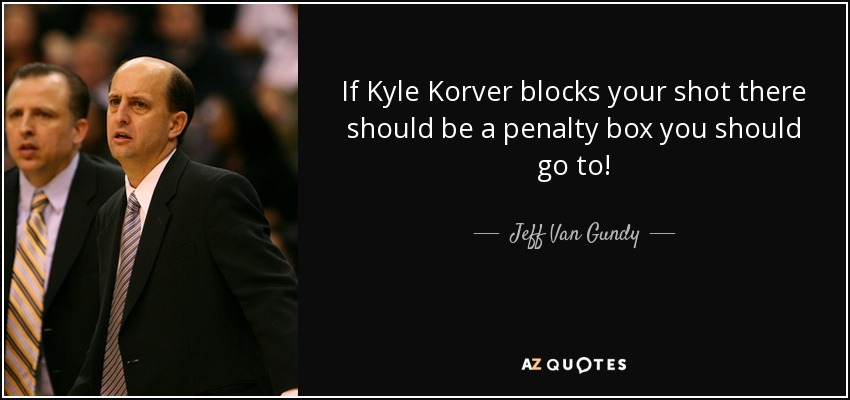 If Kyle Korver blocks your shot there should be a penalty box you should go to - quote-if-kyle-korver-blocks-your-shot-there-should-be-a-penalty-box-you-should-go-to-jeff-van-gundy-82-32-96
