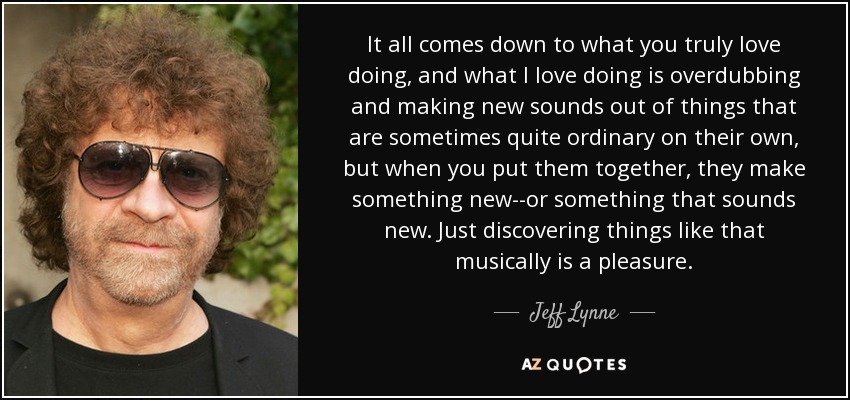 It all comes down to what you <b>truly love</b> doing, and what I love doing - quote-it-all-comes-down-to-what-you-truly-love-doing-and-what-i-love-doing-is-overdubbing-jeff-lynne-75-52-98