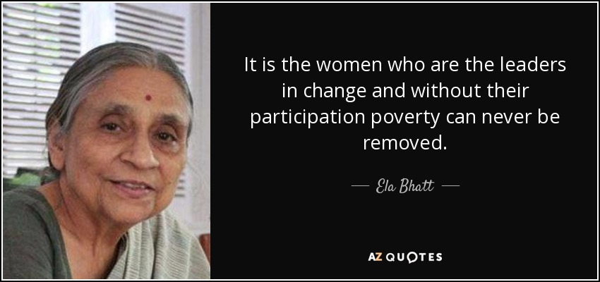 It is the women who are the leaders in change and without their participation poverty can never be removed. Ela Bhatt - quote-it-is-the-women-who-are-the-leaders-in-change-and-without-their-participation-poverty-ela-bhatt-71-38-70