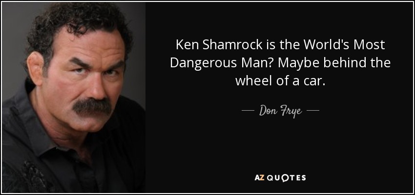 quote-ken-shamrock-is-the-world-s-most-dangerous-man-maybe-behind-the-wheel-of-a-car-don-frye-73-80-25.jpg