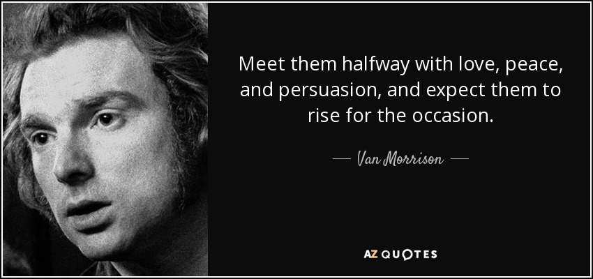 Meet them halfway with <b>love, peace</b>, and persuasion, and expect them to rise - quote-meet-them-halfway-with-love-peace-and-persuasion-and-expect-them-to-rise-for-the-occasion-van-morrison-99-0-023