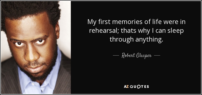 My first memories of life were in rehearsal; thats why I can sleep through anything - quote-my-first-memories-of-life-were-in-rehearsal-thats-why-i-can-sleep-through-anything-robert-glasper-91-69-94