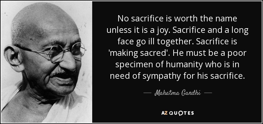 <b>No sacrifice</b> is worth the name unless it is a joy. Sacrifice and a long - quote-no-sacrifice-is-worth-the-name-unless-it-is-a-joy-sacrifice-and-a-long-face-go-ill-together-mahatma-gandhi-86-18-53