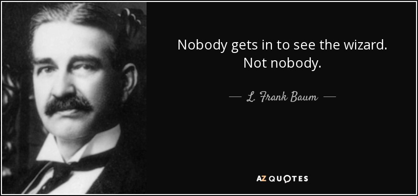 Nobody gets in to see the wizard. Not nobody. - L. Frank Baum - quote-nobody-gets-in-to-see-the-wizard-not-nobody-l-frank-baum-44-89-83