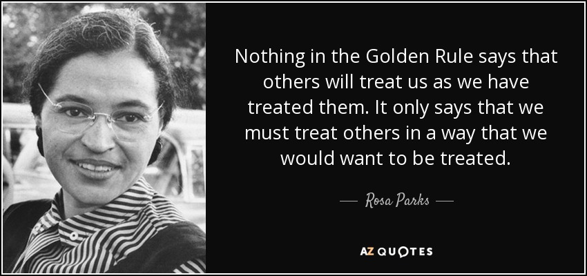 Rosa Parks Quote Nothing In The Golden Rule Says That Others Will Treat
