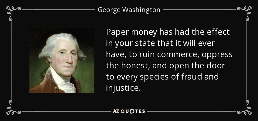 George Washington quote: Paper money has had the effect in your state