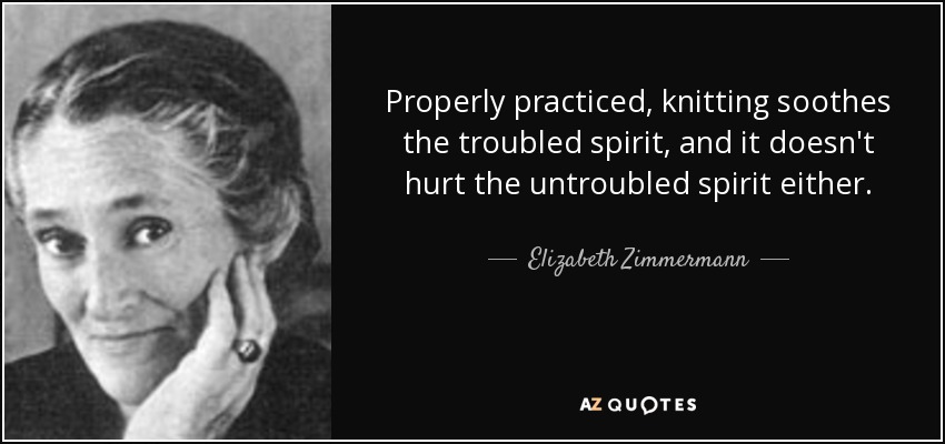 Properly practiced, knitting soothes the troubled spirit, and it doesn&#39;t hurt the untroubled spirit either. Elizabeth Zimmermann - quote-properly-practiced-knitting-soothes-the-troubled-spirit-and-it-doesn-t-hurt-the-untroubled-elizabeth-zimmermann-40-91-71