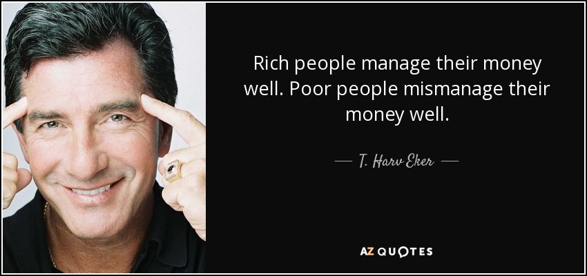 Rich people manage <b>their money</b> well. Poor people mismanage <b>their money</b> well. - quote-rich-people-manage-their-money-well-poor-people-mismanage-their-money-well-t-harv-eker-88-2-0282