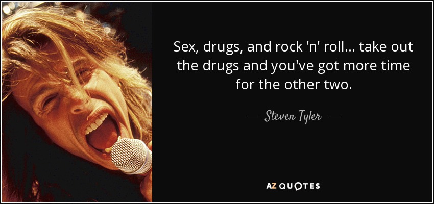Steven Tyler Quote Sex Drugs And Rock N Roll Take Out The Drugs