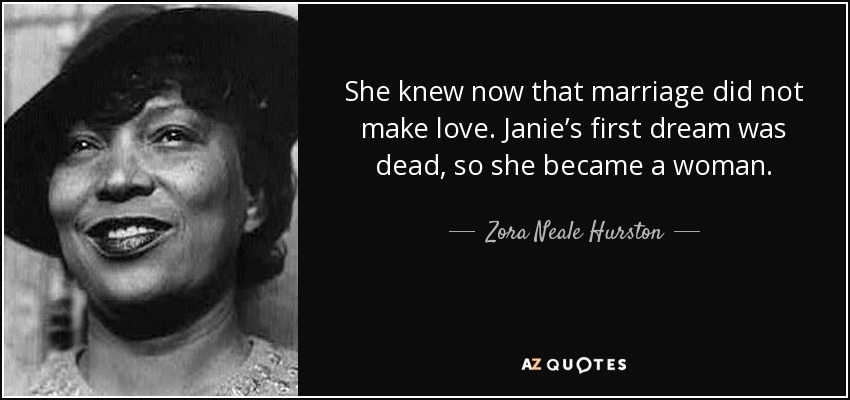 She knew now that <b>marriage did</b> not make love. Janie&#39;s first dream was dead, - quote-she-knew-now-that-marriage-did-not-make-love-janie-s-first-dream-was-dead-so-she-became-zora-neale-hurston-50-37-24