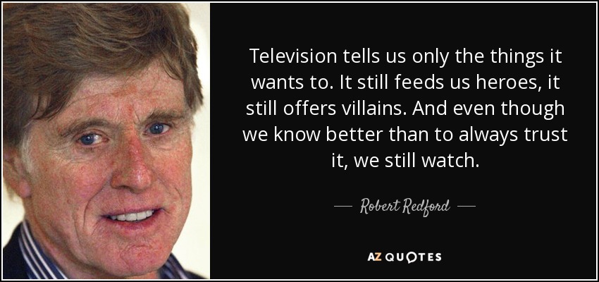 Television tells <b>us only</b> the things it wants to. It still feeds us heroes, - quote-television-tells-us-only-the-things-it-wants-to-it-still-feeds-us-heroes-it-still-offers-robert-redford-133-29-73