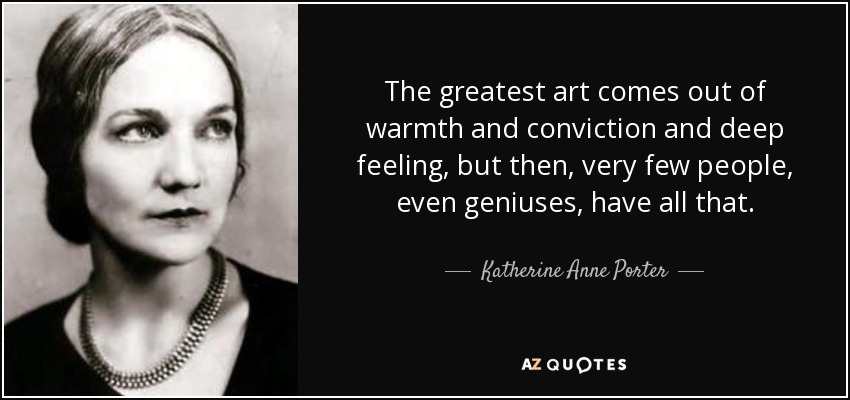 The greatest art comes out of warmth and conviction and deep feeling, but then, - quote-the-greatest-art-comes-out-of-warmth-and-conviction-and-deep-feeling-but-then-very-few-katherine-anne-porter-115-73-73