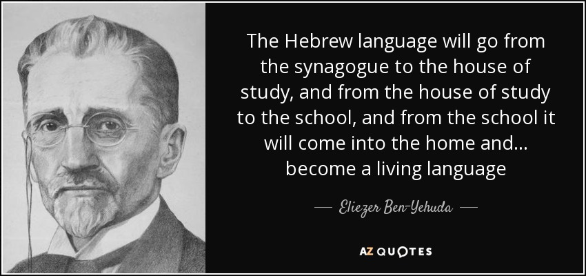 The Hebrew language will go from the synagogue to the house of study, and from the house of study to the school, and from the school it will come into the ... - quote-the-hebrew-language-will-go-from-the-synagogue-to-the-house-of-study-and-from-the-house-eliezer-ben-yehuda-75-44-42
