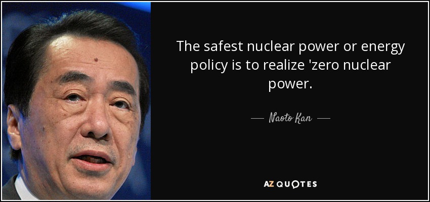 The safest nuclear power or energy policy is to realize &#39;zero nuclear power. - - quote-the-safest-nuclear-power-or-energy-policy-is-to-realize-zero-nuclear-power-naoto-kan-99-96-27