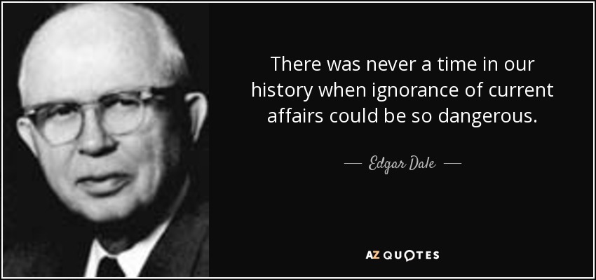 There was never a time in our history when ignorance of current affairs could be so dangerous. - quote-there-was-never-a-time-in-our-history-when-ignorance-of-current-affairs-could-be-so-edgar-dale-59-13-98