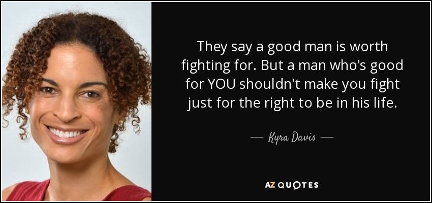 They say a good man is worth fighting for. But a man who&#39;s good for - quote-they-say-a-good-man-is-worth-fighting-for-but-a-man-who-s-good-for-you-shouldn-t-make-kyra-davis-124-73-64