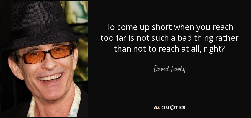 David Twohy Quote To Come Up Short When You Reach Too Far Is 