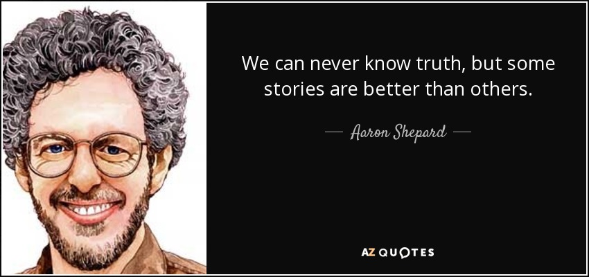 We can never <b>know truth</b>, but some stories are better than others. - Aaron - quote-we-can-never-know-truth-but-some-stories-are-better-than-others-aaron-shepard-113-91-00