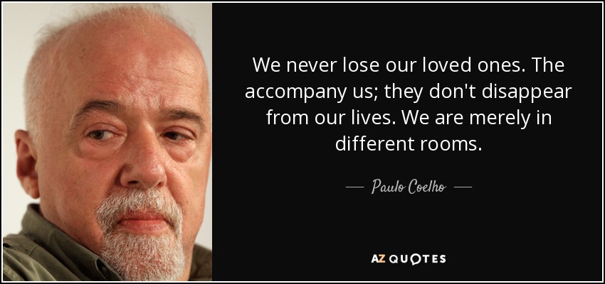 We <b>never lose</b> our loved ones. The accompany us; they don&#39;t disappear - quote-we-never-lose-our-loved-ones-the-accompany-us-they-don-t-disappear-from-our-lives-we-paulo-coelho-50-0-094
