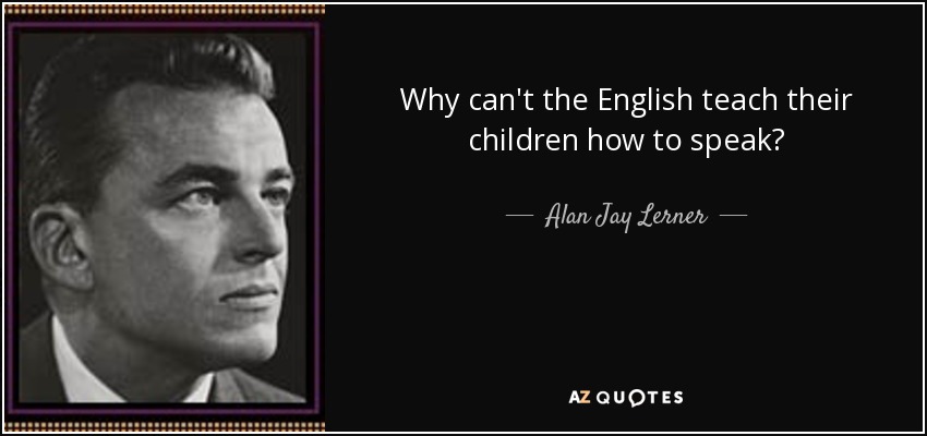 Alan Jay Lerner Quote Why Can t The English Teach Their Children How 